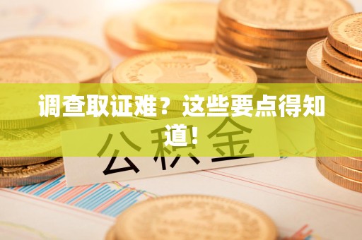 旌德调查取证难？这些要点得知道！