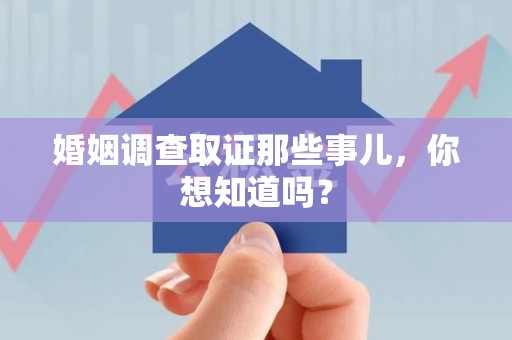 旌德婚姻调查取证那些事儿，你想知道吗？