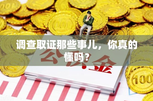 旌德调查取证那些事儿，你真的懂吗？