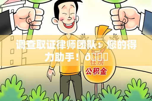旌德调查取证律师团队：您的得力助手！😎