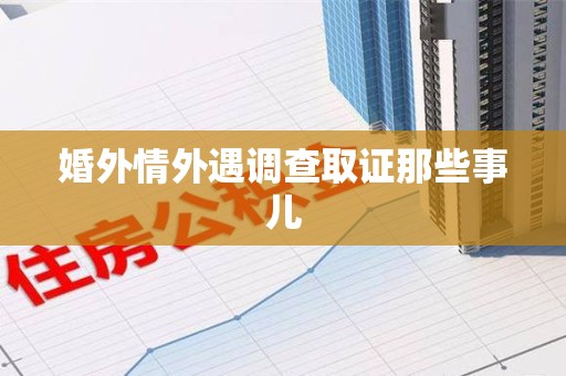 旌德婚外情外遇调查取证那些事儿