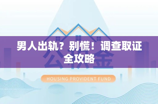 旌德男人出轨？别慌！调查取证全攻略
