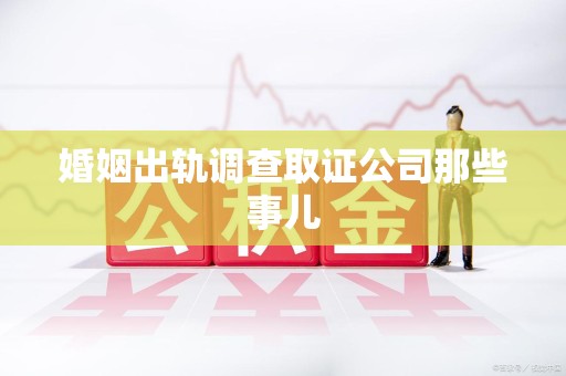 旌德婚姻出轨调查取证公司那些事儿