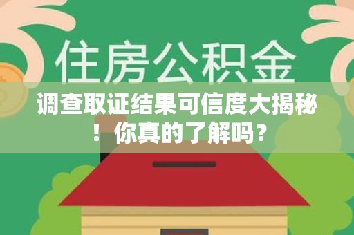 旌德调查取证结果可信度大揭秘！你真的了解吗？
