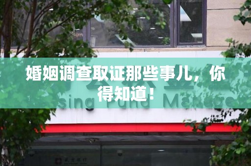 旌德婚姻调查取证那些事儿，你得知道！