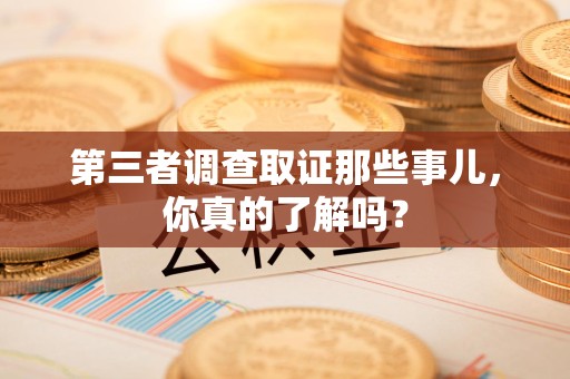 旌德第三者调查取证那些事儿，你真的了解吗？