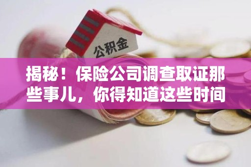 旌德揭秘！保险公司调查取证那些事儿，你得知道这些时间点😎