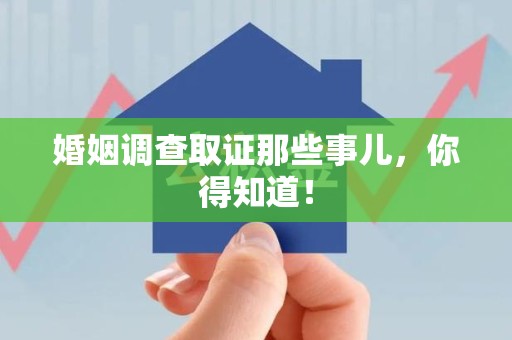 旌德婚姻调查取证那些事儿，你得知道！