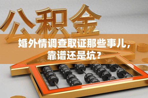 旌德婚外情调查取证那些事儿，靠谱还是坑？