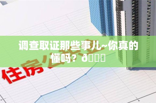 旌德调查取证那些事儿~你真的懂吗？😎