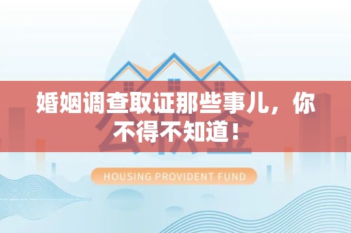 旌德婚姻调查取证那些事儿，你不得不知道！