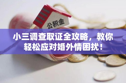 旌德小三调查取证全攻略，教你轻松应对婚外情困扰！