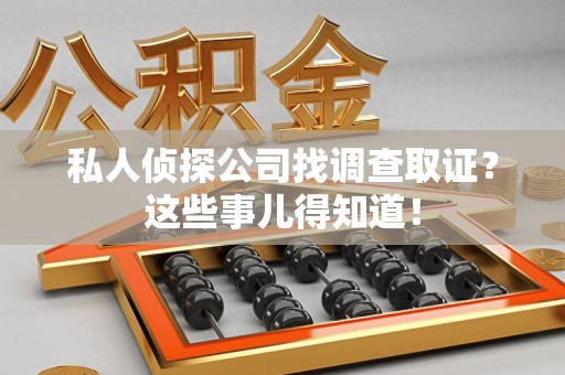 旌德私人侦探公司找调查取证？这些事儿得知道！