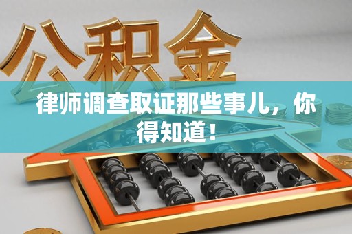 旌德律师调查取证那些事儿，你得知道！