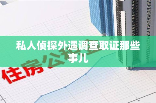 旌德私人侦探外遇调查取证那些事儿