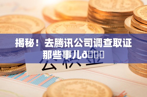 旌德揭秘！去腾讯公司调查取证那些事儿😎