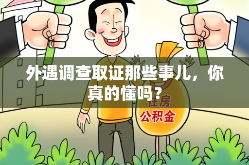 旌德外遇调查取证那些事儿，你真的懂吗？
