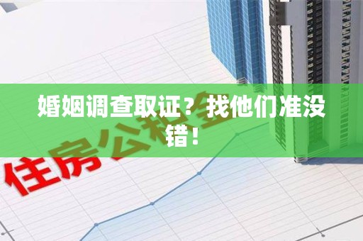 旌德婚姻调查取证？找他们准没错！