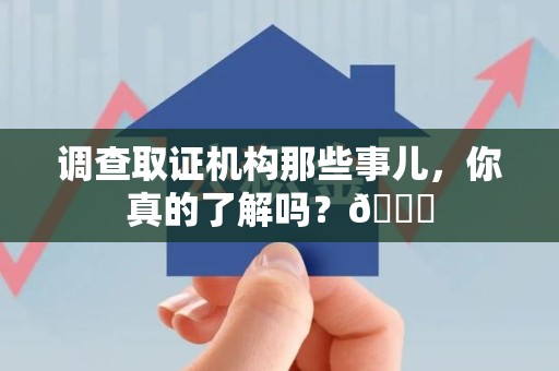 旌德调查取证机构那些事儿，你真的了解吗？😎