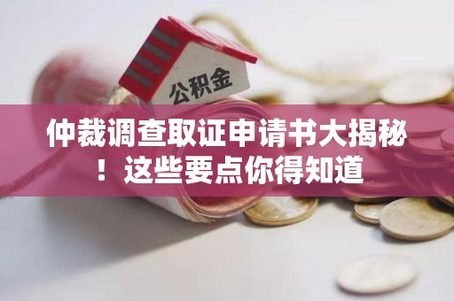 旌德仲裁调查取证申请书大揭秘！这些要点你得知道