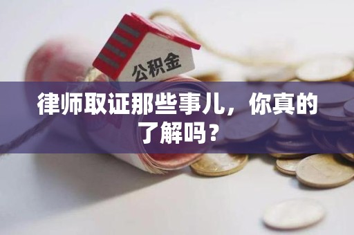 旌德律师取证那些事儿，你真的了解吗？