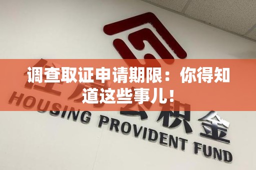 旌德调查取证申请期限：你得知道这些事儿！