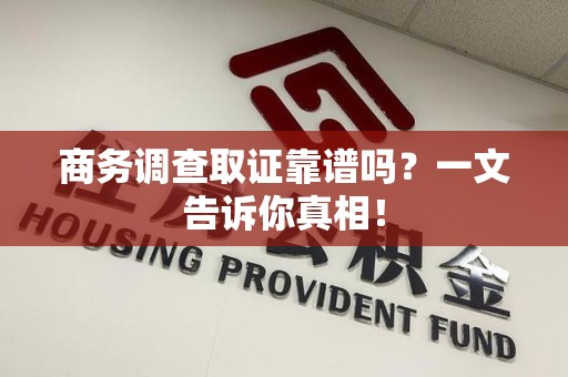 旌德商务调查取证靠谱吗？一文告诉你真相！