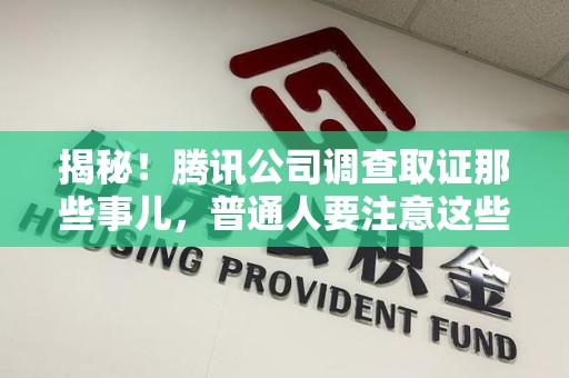 旌德揭秘！腾讯公司调查取证那些事儿，普通人要注意这些细节