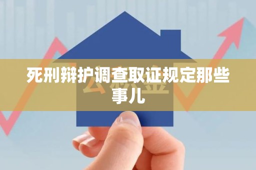 旌德死刑辩护调查取证规定那些事儿