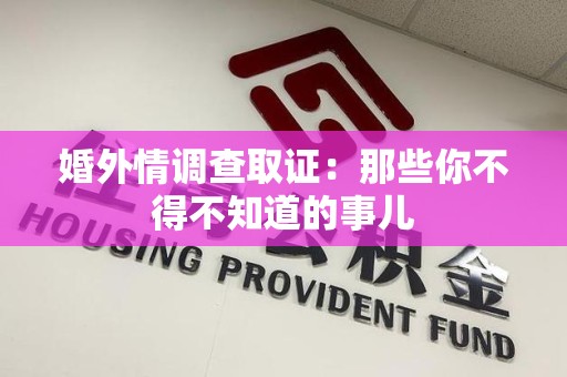 旌德婚外情调查取证：那些你不得不知道的事儿